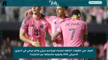 تعرف على القنوات الناقلة لمباراة أورلاندو سيتي وإنتر ميامي في الدوري الأمريكي 2025 وكيفية متابعتها عبر الإنترنت!